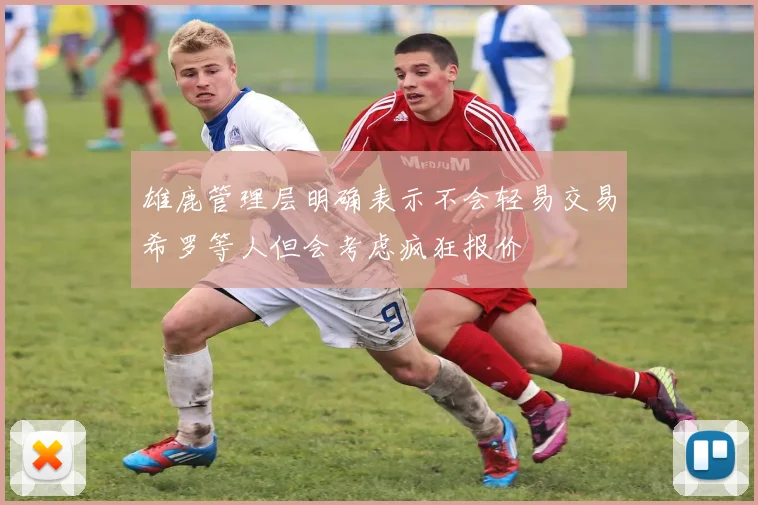 雄鹿管理层明确表示不会轻易交易希罗等人但会考虑疯狂报价