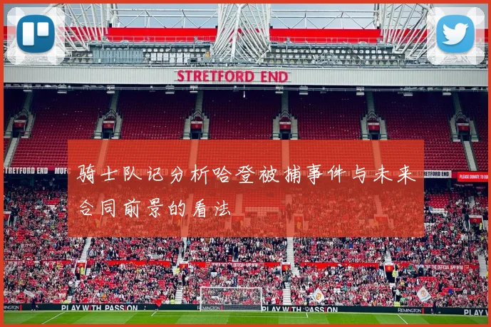 骑士队记分析哈登被捕事件与未来合同前景的看法
