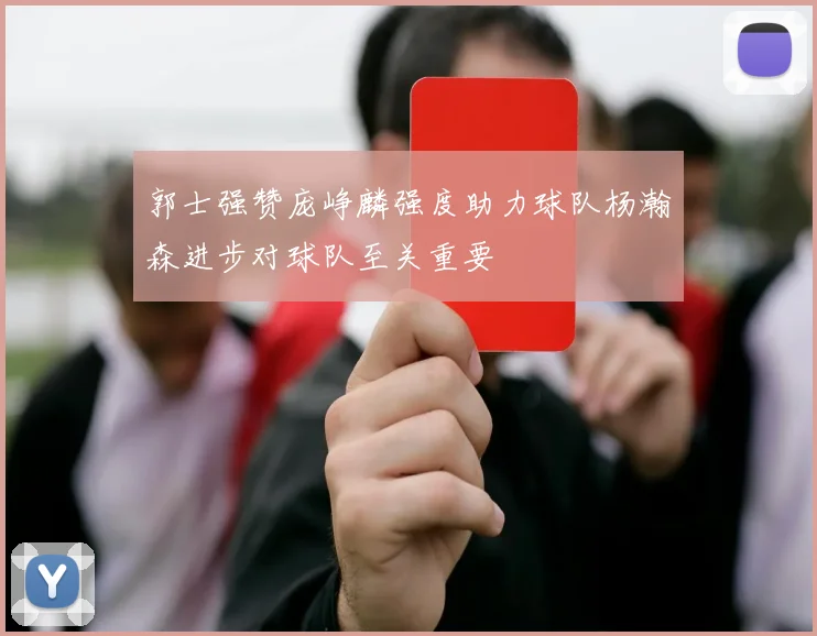 郭士强赞庞峥麟强度助力球队杨瀚森进步对球队至关重要