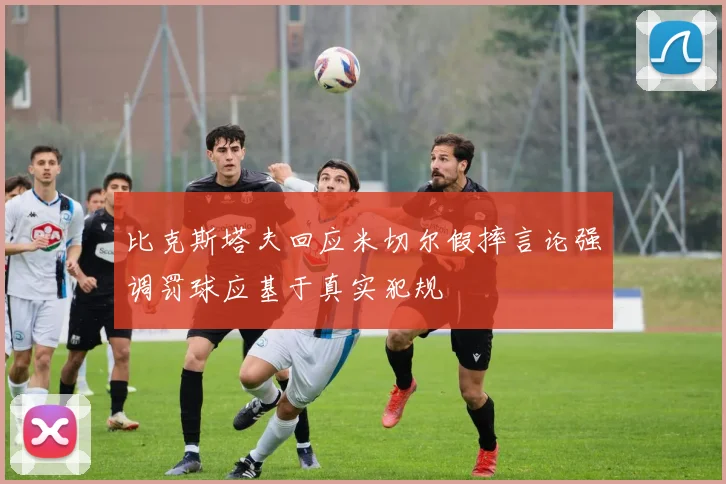 比克斯塔夫回应米切尔假摔言论强调罚球应基于真实犯规