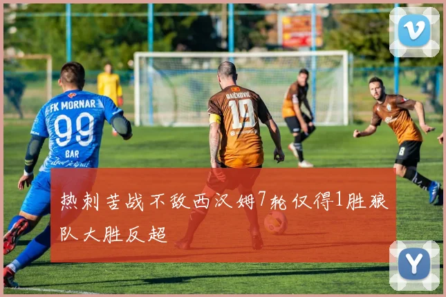 热刺苦战不敌西汉姆7轮仅得1胜狼队大胜反超