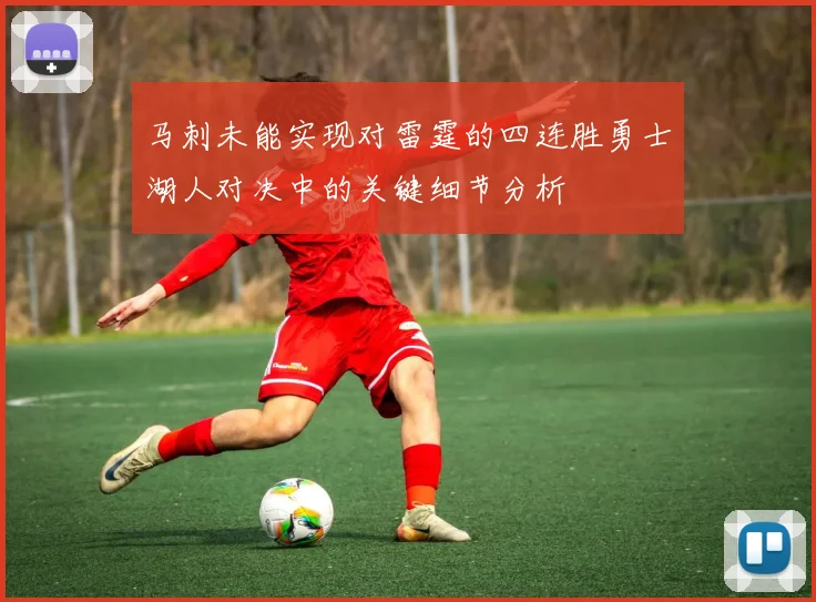马刺未能实现对雷霆的四连胜勇士湖人对决中的关键细节分析