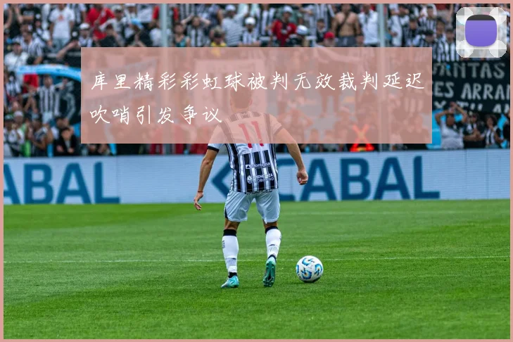 库里精彩彩虹球被判无效裁判延迟吹哨引发争议