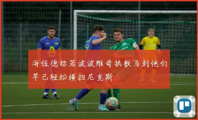 海伍德称若波波维奇执教马刺他们早已轻松横扫尼克斯