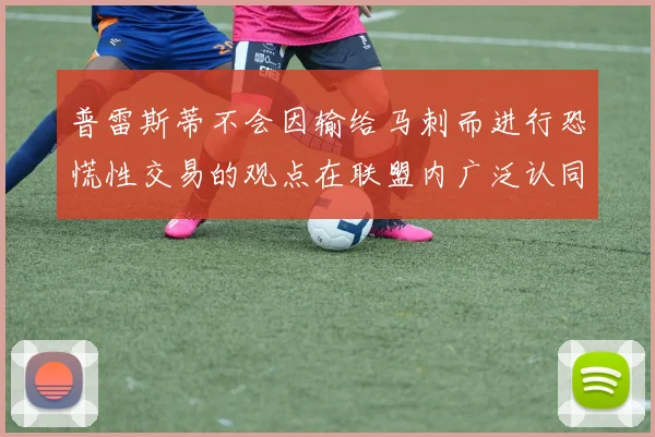 普雷斯蒂不会因输给马刺而进行恐慌性交易的观点在联盟内广泛认同