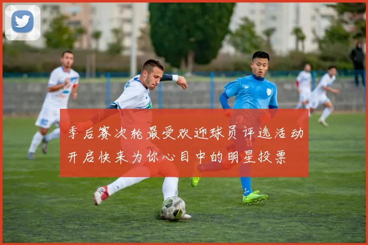 季后赛次轮最受欢迎球员评选活动开启快来为你心目中的明星投票