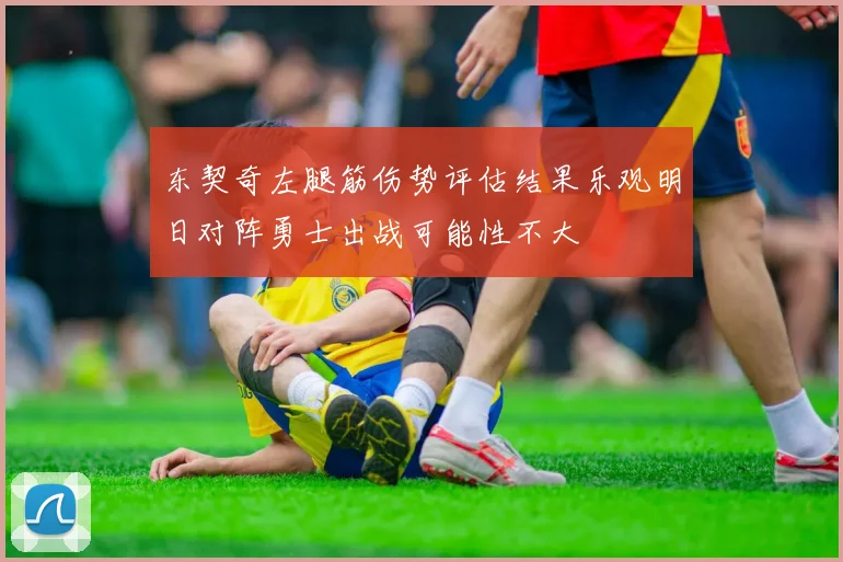 东契奇左腿筋伤势评估结果乐观明日对阵勇士出战可能性不大