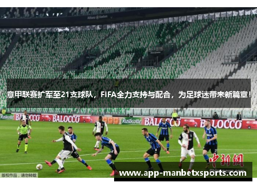 意甲联赛扩军至21支球队，FIFA全力支持与配合，为足球迷带来新篇章！