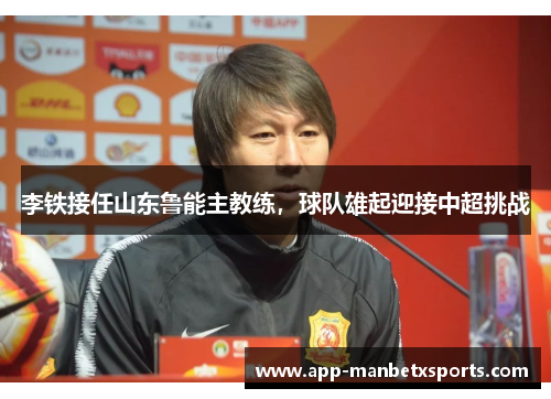 李铁接任山东鲁能主教练，球队雄起迎接中超挑战