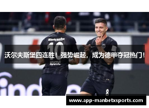 沃尔夫斯堡四连胜！强势崛起，成为德甲夺冠热门！
