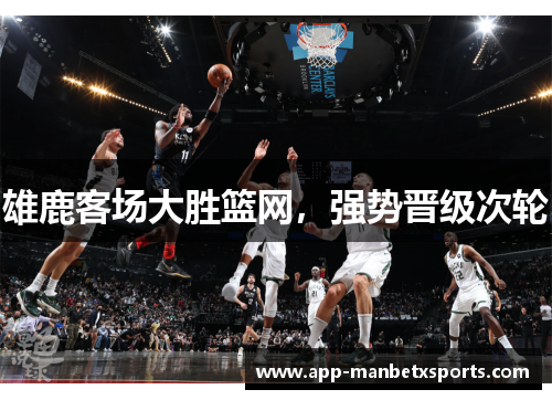 雄鹿客场大胜篮网，强势晋级次轮