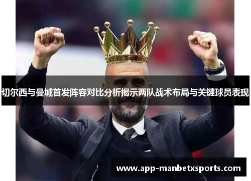 切尔西与曼城首发阵容对比分析揭示两队战术布局与关键球员表现